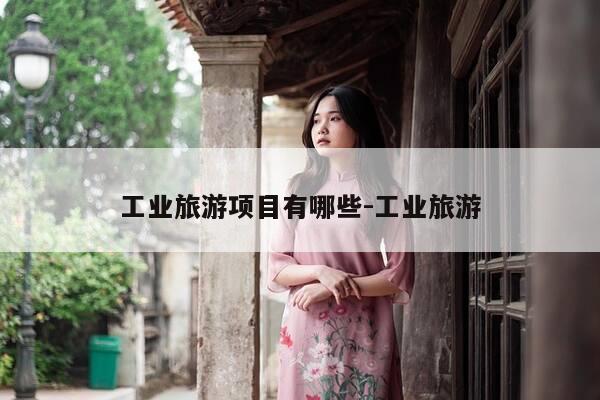 工业旅游项目有哪些-工业旅游-第1张图片-优惠活动网 工业旅游项目有哪些-工业旅游-第1张图片-优惠活动网