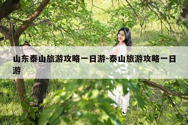 山东泰山旅游攻略一日游-泰山旅游攻略一日游-第1张图片-优惠活动网 山东泰山旅游攻略一日游-泰山旅游攻略一日游-第1张图片-优惠活动网