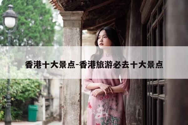 香港十大景点-香港旅游必去十大景点-第1张图片-优惠活动网 香港十大景点-香港旅游必去十大景点-第1张图片-优惠活动网