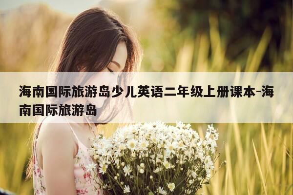 海南国际旅游岛少儿英语二年级上册课本-海南国际旅游岛-第1张图片-优惠活动网