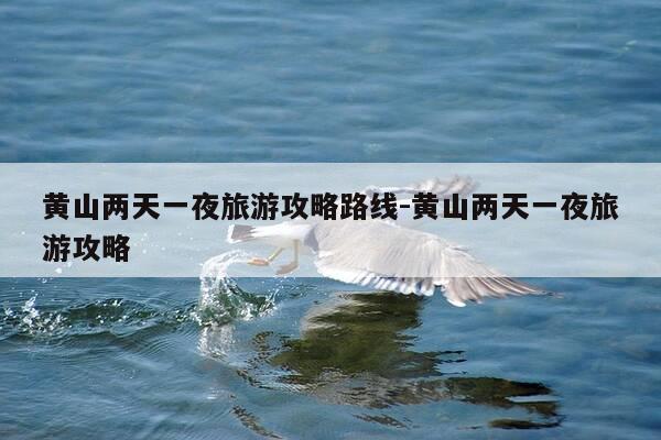 黄山两天一夜旅游攻略路线-黄山两天一夜旅游攻略-第1张图片-优惠活动网 黄山两天一夜旅游攻略路线-黄山两天一夜旅游攻略-第1张图片-优惠活动网