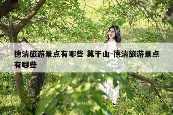 德清旅游景点有哪些 莫干山-德清旅游景点有哪些-第1张图片-优惠活动网 德清旅游景点有哪些 莫干山-德清旅游景点有哪些-第1张图片-优惠活动网