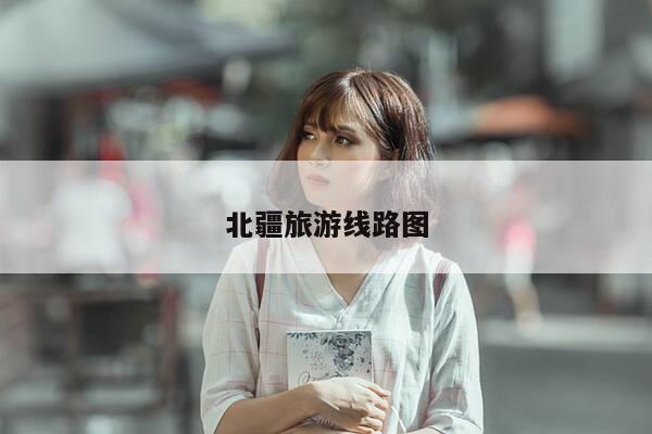 北疆旅游线路图-第1张图片-优惠活动网
