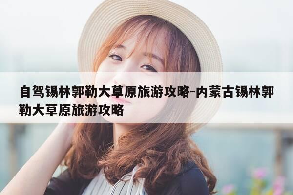 自驾锡林郭勒大草原旅游攻略-内蒙古锡林郭勒大草原旅游攻略-第1张图片-优惠活动网