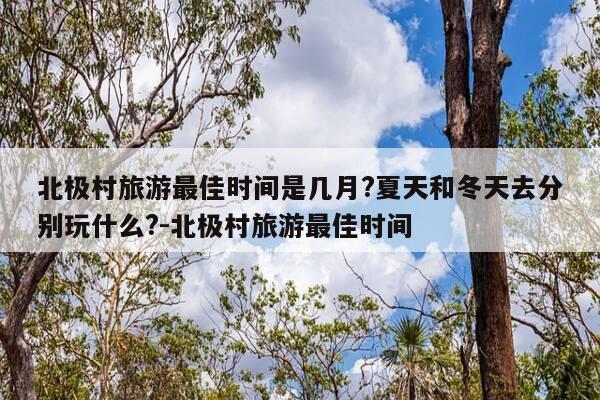 北极村旅游最佳时间是几月?夏天和冬天去分别玩什么?-北极村旅游最佳时间-第1张图片-优惠活动网 北极村旅游最佳时间是几月?夏天和冬天去分别玩什么?-北极村旅游最佳时间-第1张图片-优惠活动网