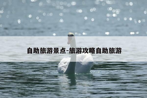 自助旅游景点-旅游攻略自助旅游-第1张图片-优惠活动网 自助旅游景点-旅游攻略自助旅游-第1张图片-优惠活动网