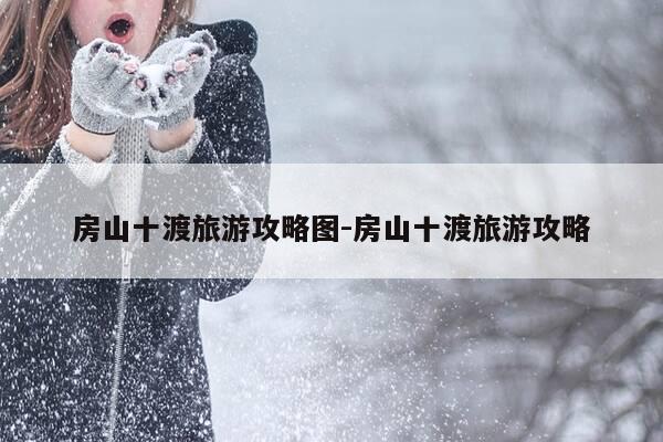 房山十渡旅游攻略图-房山十渡旅游攻略-第1张图片-优惠活动网 房山十渡旅游攻略图-房山十渡旅游攻略-第1张图片-优惠活动网