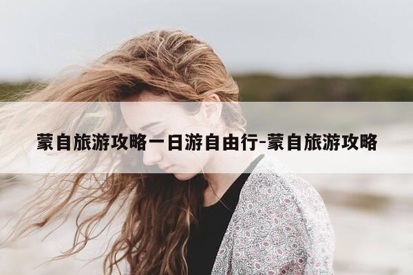 蒙自旅游攻略一日游自由行-蒙自旅游攻略-第1张图片-优惠活动网 蒙自旅游攻略一日游自由行-蒙自旅游攻略-第1张图片-优惠活动网