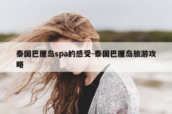 泰国巴厘岛spa的感受-泰国巴厘岛旅游攻略-第1张图片-优惠活动网 泰国巴厘岛spa的感受-泰国巴厘岛旅游攻略-第1张图片-优惠活动网