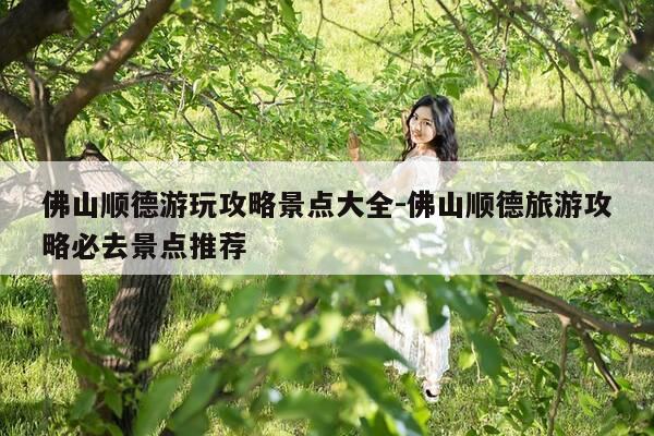 佛山顺德游玩攻略景点大全-佛山顺德旅游攻略必去景点推荐-第1张图片-优惠活动网