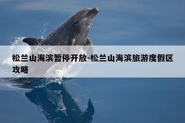 松兰山海滨暂停开放-松兰山海滨旅游度假区攻略-第1张图片-优惠活动网