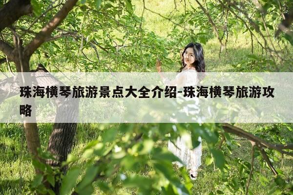 珠海横琴旅游景点大全介绍-珠海横琴旅游攻略-第1张图片-优惠活动网 珠海横琴旅游景点大全介绍-珠海横琴旅游攻略-第1张图片-优惠活动网