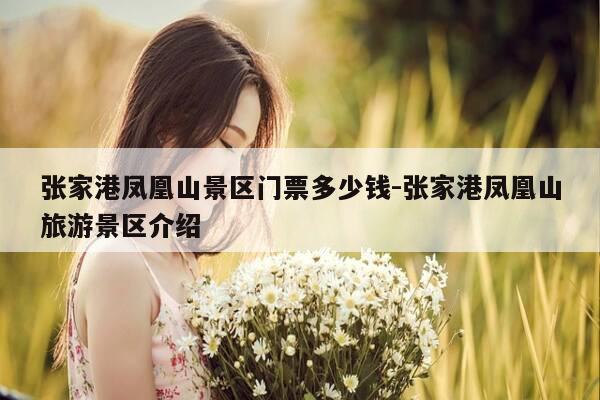 张家港凤凰山景区门票多少钱-张家港凤凰山旅游景区介绍-第1张图片-优惠活动网 张家港凤凰山景区门票多少钱-张家港凤凰山旅游景区介绍-第1张图片-优惠活动网