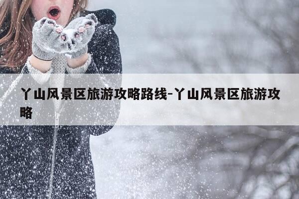 丫山风景区旅游攻略路线-丫山风景区旅游攻略-第1张图片-优惠活动网 丫山风景区旅游攻略路线-丫山风景区旅游攻略-第1张图片-优惠活动网
