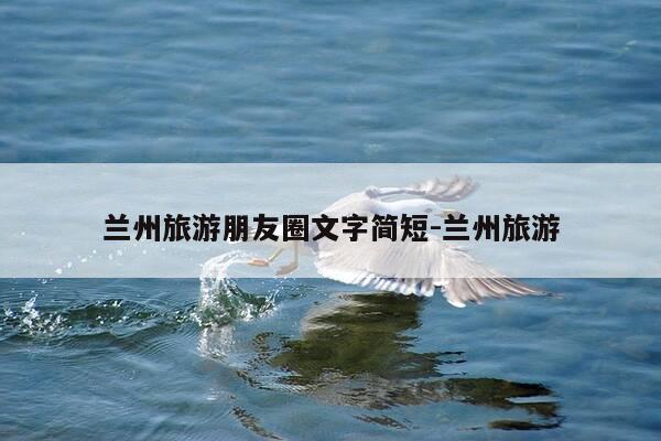 兰州旅游朋友圈文字简短-兰州旅游-第1张图片-优惠活动网 兰州旅游朋友圈文字简短-兰州旅游-第1张图片-优惠活动网