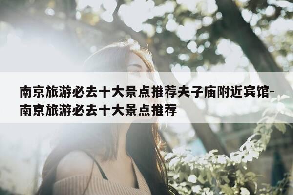 南京旅游必去十大景点推荐夫子庙附近宾馆-南京旅游必去十大景点推荐-第1张图片-优惠活动网 南京旅游必去十大景点推荐夫子庙附近宾馆-南京旅游必去十大景点推荐-第1张图片-优惠活动网