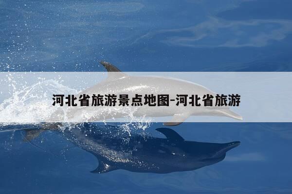 河北省旅游景点地图-河北省旅游-第1张图片-优惠活动网 河北省旅游景点地图-河北省旅游-第1张图片-优惠活动网