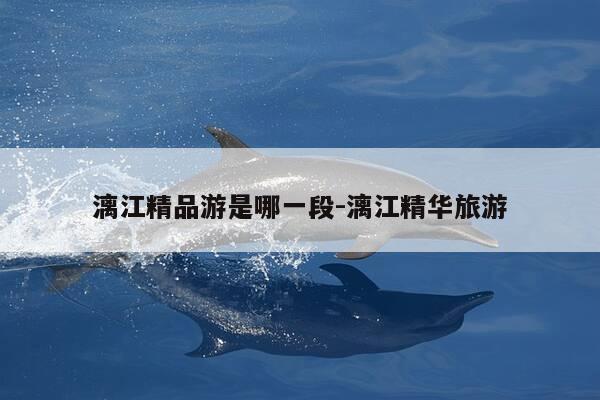 漓江精品游是哪一段-漓江精华旅游-第1张图片-优惠活动网