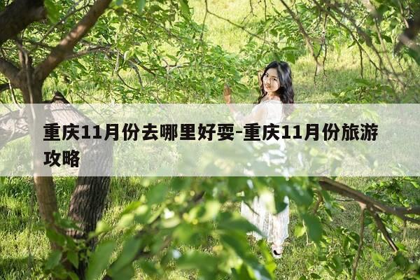 重庆11月份去哪里好耍-重庆11月份旅游攻略-第1张图片-优惠活动网