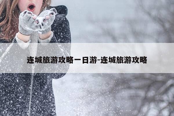 连城旅游攻略一日游-连城旅游攻略-第1张图片-优惠活动网 连城旅游攻略一日游-连城旅游攻略-第1张图片-优惠活动网