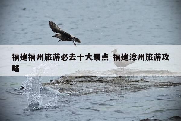 福建福州旅游必去十大景点-福建漳州旅游攻略-第1张图片-优惠活动网 福建福州旅游必去十大景点-福建漳州旅游攻略-第1张图片-优惠活动网