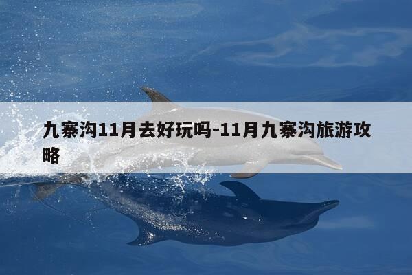 九寨沟11月去好玩吗-11月九寨沟旅游攻略-第1张图片-优惠活动网 九寨沟11月去好玩吗-11月九寨沟旅游攻略-第1张图片-优惠活动网