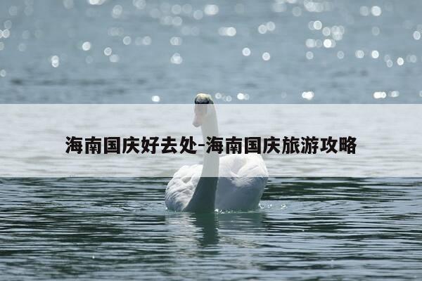 海南国庆好去处-海南国庆旅游攻略-第1张图片-优惠活动网 海南国庆好去处-海南国庆旅游攻略-第1张图片-优惠活动网