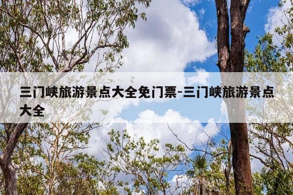 三门峡旅游景点大全免门票-三门峡旅游景点大全-第1张图片-优惠活动网 三门峡旅游景点大全免门票-三门峡旅游景点大全-第1张图片-优惠活动网