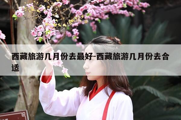 西藏旅游几月份去最好-西藏旅游几月份去合适-第1张图片-优惠活动网 西藏旅游几月份去最好-西藏旅游几月份去合适-第1张图片-优惠活动网
