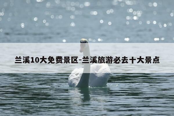 兰溪10大免费景区-兰溪旅游必去十大景点-第1张图片-优惠活动网 兰溪10大免费景区-兰溪旅游必去十大景点-第1张图片-优惠活动网