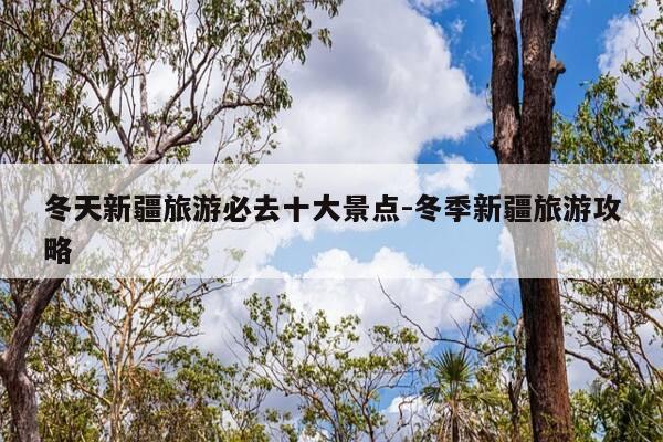 冬天新疆旅游必去十大景点-冬季新疆旅游攻略-第1张图片-优惠活动网 冬天新疆旅游必去十大景点-冬季新疆旅游攻略-第1张图片-优惠活动网