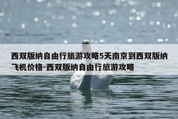 西双版纳自由行旅游攻略5天南京到西双版纳飞机价格-西双版纳自由行旅游攻略-第1张图片-优惠活动网 西双版纳自由行旅游攻略5天南京到西双版纳飞机价格-西双版纳自由行旅游攻略-第1张图片-优惠活动网