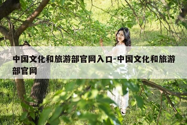 中国文化和旅游部官网入口-中国文化和旅游部官网-第1张图片-优惠活动网 中国文化和旅游部官网入口-中国文化和旅游部官网-第1张图片-优惠活动网