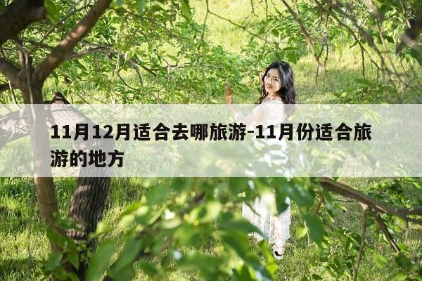 11月12月适合去哪旅游-11月份适合旅游的地方-第1张图片-优惠活动网 11月12月适合去哪旅游-11月份适合旅游的地方-第1张图片-优惠活动网