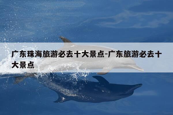 广东珠海旅游必去十大景点-广东旅游必去十大景点-第1张图片-优惠活动网 广东珠海旅游必去十大景点-广东旅游必去十大景点-第1张图片-优惠活动网