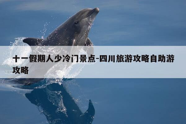 十一假期人少冷门景点-四川旅游攻略自助游攻略-第1张图片-优惠活动网