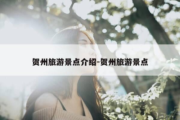 贺州旅游景点介绍-贺州旅游景点-第1张图片-优惠活动网 贺州旅游景点介绍-贺州旅游景点-第1张图片-优惠活动网
