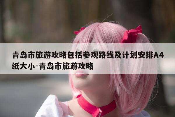 青岛市旅游攻略包括参观路线及计划安排A4纸大小-青岛市旅游攻略-第1张图片-优惠活动网 青岛市旅游攻略包括参观路线及计划安排A4纸大小-青岛市旅游攻略-第1张图片-优惠活动网