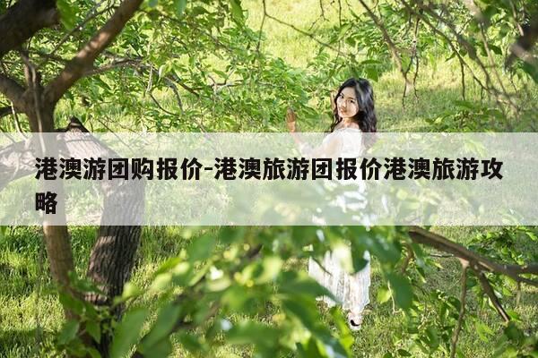 港澳游团购报价-港澳旅游团报价港澳旅游攻略-第1张图片-优惠活动网