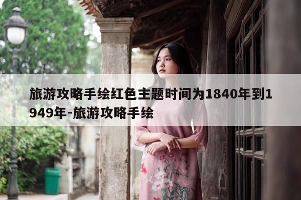 旅游攻略手绘红色主题时间为1840年到1949年-旅游攻略手绘-第1张图片-优惠活动网 旅游攻略手绘红色主题时间为1840年到1949年-旅游攻略手绘-第1张图片-优惠活动网