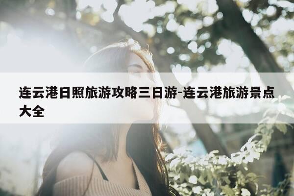 连云港日照旅游攻略三日游-连云港旅游景点大全-第1张图片-优惠活动网 连云港日照旅游攻略三日游-连云港旅游景点大全-第1张图片-优惠活动网