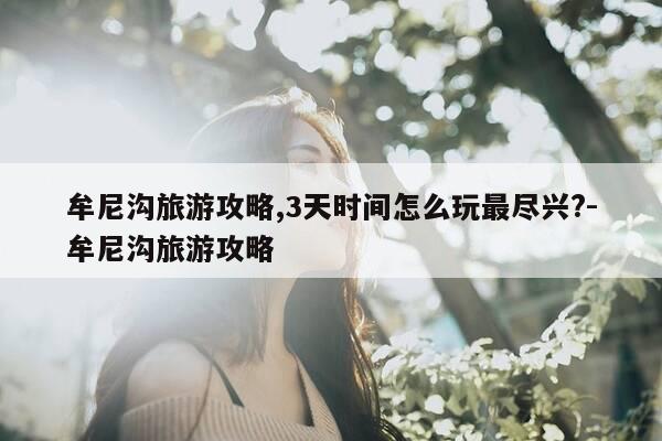 牟尼沟旅游攻略,3天时间怎么玩最尽兴?-牟尼沟旅游攻略-第1张图片-优惠活动网 牟尼沟旅游攻略,3天时间怎么玩最尽兴?-牟尼沟旅游攻略-第1张图片-优惠活动网