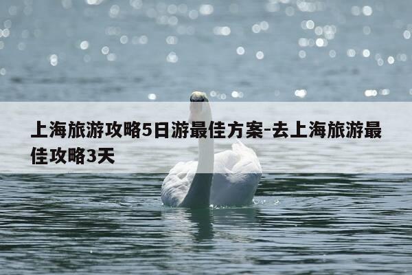 上海旅游攻略5日游最佳方案-去上海旅游最佳攻略3天-第1张图片-优惠活动网 上海旅游攻略5日游最佳方案-去上海旅游最佳攻略3天-第1张图片-优惠活动网