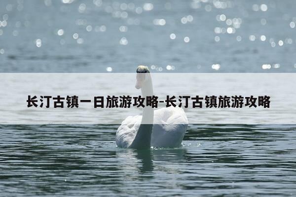 长汀古镇一日旅游攻略-长汀古镇旅游攻略-第1张图片-优惠活动网 长汀古镇一日旅游攻略-长汀古镇旅游攻略-第1张图片-优惠活动网