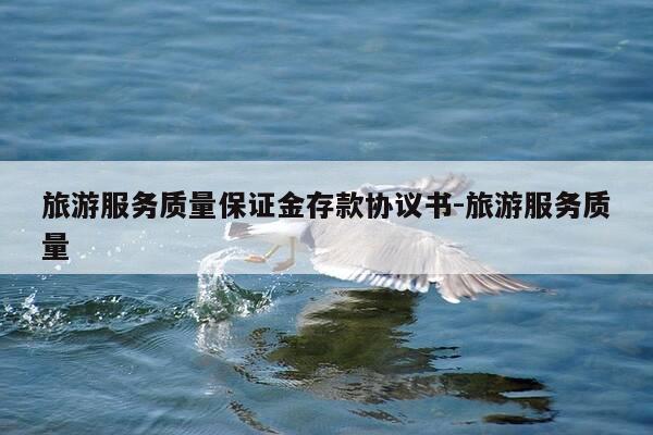 旅游服务质量保证金存款协议书-旅游服务质量-第1张图片-优惠活动网