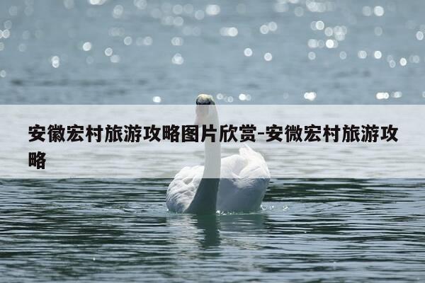 安徽宏村旅游攻略图片欣赏-安微宏村旅游攻略-第1张图片-优惠活动网 安徽宏村旅游攻略图片欣赏-安微宏村旅游攻略-第1张图片-优惠活动网