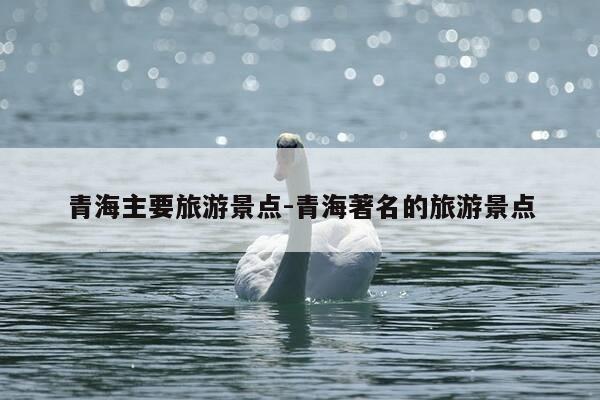 青海主要旅游景点-青海著名的旅游景点-第1张图片-优惠活动网 青海主要旅游景点-青海著名的旅游景点-第1张图片-优惠活动网