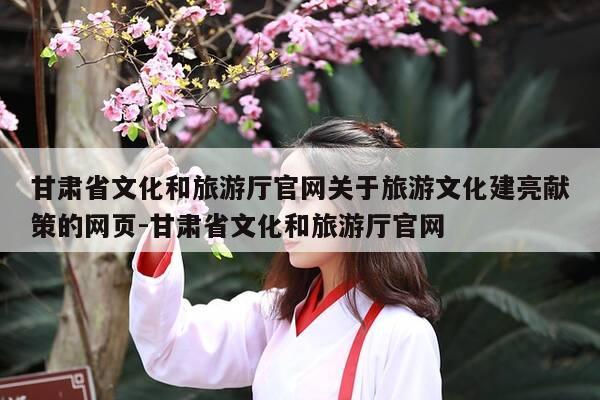 甘肃省文化和旅游厅官网关于旅游文化建亮献策的网页-甘肃省文化和旅游厅官网-第1张图片-优惠活动网