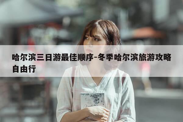 哈尔滨三日游最佳顺序-冬季哈尔滨旅游攻略自由行-第1张图片-优惠活动网 哈尔滨三日游最佳顺序-冬季哈尔滨旅游攻略自由行-第1张图片-优惠活动网