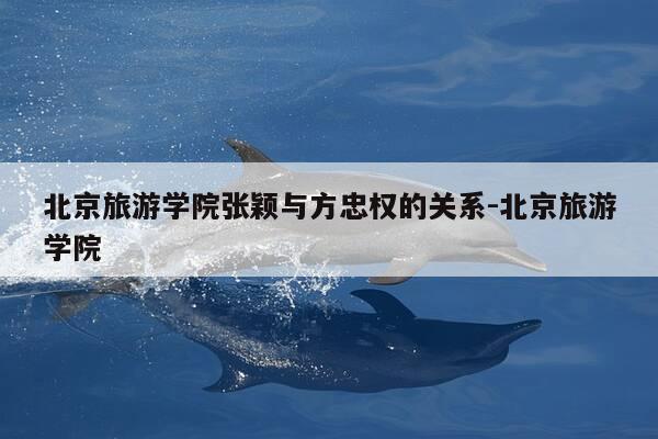 北京旅游学院张颖与方忠权的关系-北京旅游学院-第1张图片-优惠活动网 北京旅游学院张颖与方忠权的关系-北京旅游学院-第1张图片-优惠活动网